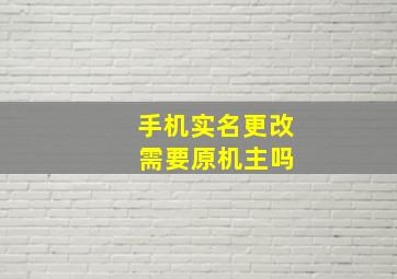 手机实名更改 需要原机主吗